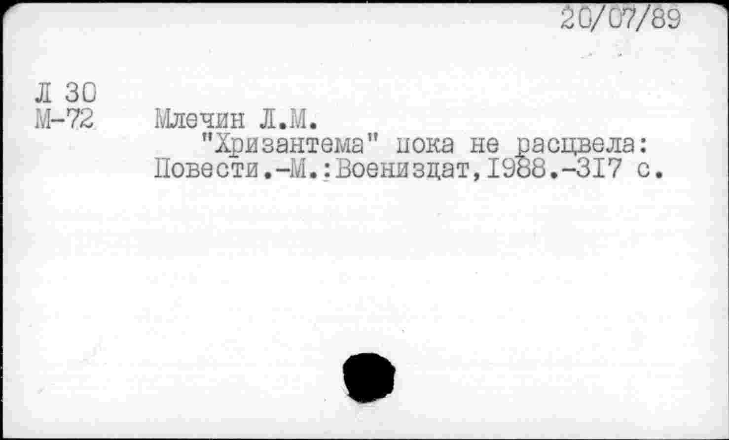 ﻿20/07/89
Л 30
М-72
Млечин Л.М.
"Хризантема” пока не расцвела: Иовести.-М.:Воени здат,1988.-317 с.